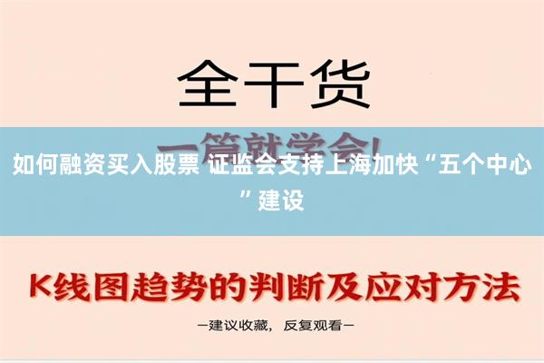 如何融资买入股票 证监会支持上海加快“五个中心”建设