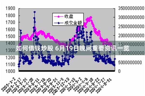 如何借钱炒股 6月19日晚间重要资讯一览