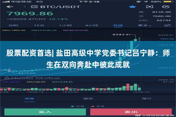股票配资首选| 盐田高级中学党委书记吕宁静：师生在双向奔赴中彼此成就