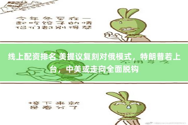 线上配资排名 美提议复刻对俄模式，特朗普若上台，中美或走向全面脱钩