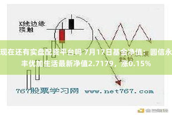 现在还有实盘配资平台吗 7月17日基金净值：圆信永丰优加生活最新净值2.7179，涨0.15%