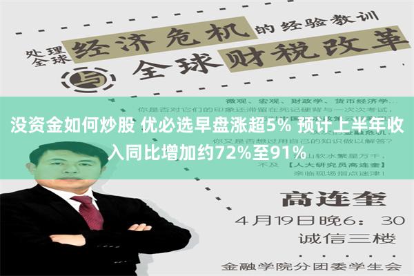 没资金如何炒股 优必选早盘涨超5% 预计上半年收入同比增加约72%至91%