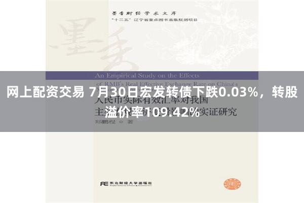 网上配资交易 7月30日宏发转债下跌0.03%，转股溢价率109.42%