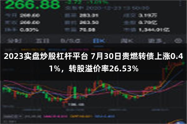 2023实盘炒股杠杆平台 7月30日贵燃转债上涨0.41%，转股溢价率26.53%