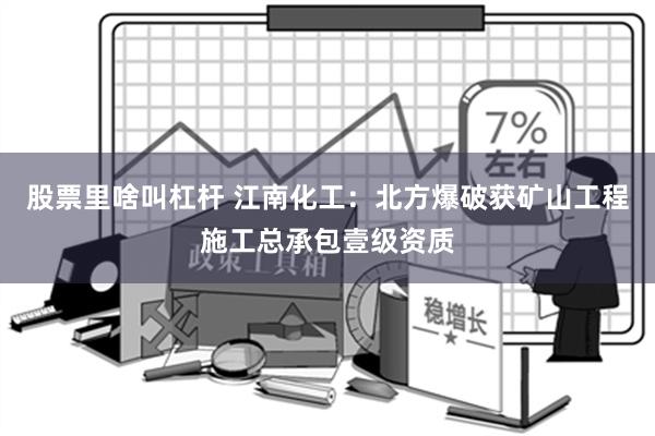 股票里啥叫杠杆 江南化工：北方爆破获矿山工程施工总承包壹级资质