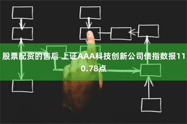 股票配资的售后 上证AAA科技创新公司债指数报110.78点