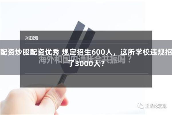 配资炒股配资优秀 规定招生600人，这所学校违规招了3000人？