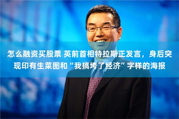 怎么融资买股票 英前首相特拉斯正发言，身后突现印有生菜图和“我搞垮了经济”字样的海报