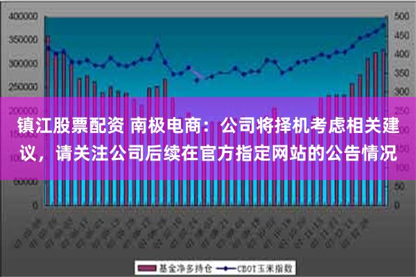 镇江股票配资 南极电商：公司将择机考虑相关建议，请关注公司后续在官方指定网站的公告情况